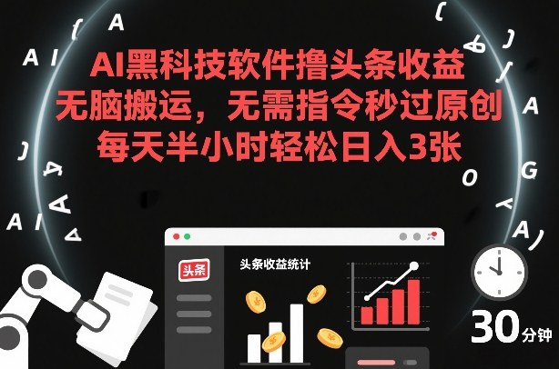 AI黑科技软件撸头条收益，无脑搬运，无需指令秒过原创，每天半小时轻松日入3张【揭秘】| 网创圈