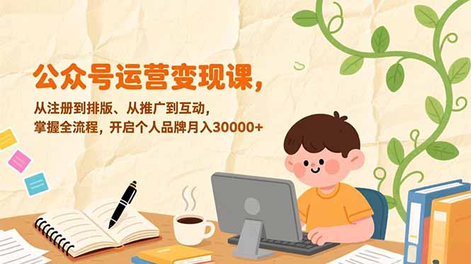 公众号运营变现课，从注册到排版、从推广到互动，掌握全流程，开启个人品牌月入30000+| 网创圈